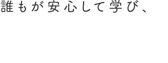 誰もが安心して学び、